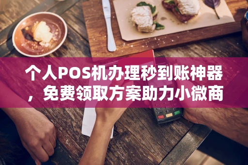 让胡路个人POS机办理秒到账神器，免费领取方案助力小微商户稳定收款