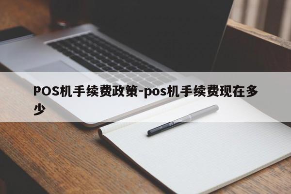 让胡路POS机手续费政策-pos机手续费现在多少